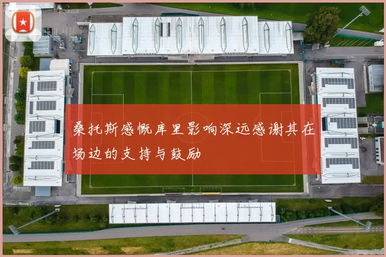 桑托斯感慨库里影响深远感谢其在场边的支持与鼓励