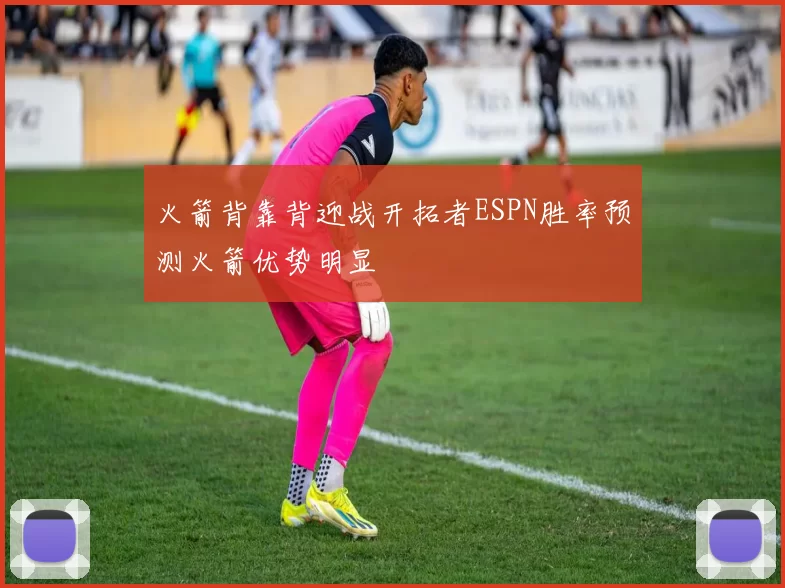 火箭背靠背迎战开拓者ESPN胜率预测火箭优势明显