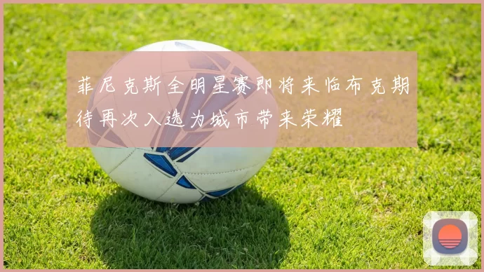 菲尼克斯全明星赛即将来临布克期待再次入选为城市带来荣耀