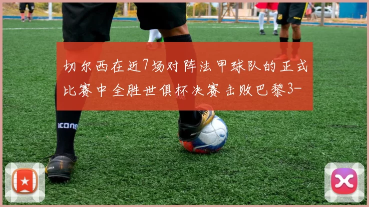 切尔西在近7场对阵法甲球队的正式比赛中全胜世俱杯决赛击败巴黎3-0