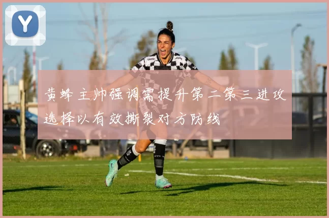 黄蜂主帅强调需提升第二第三进攻选择以有效撕裂对方防线