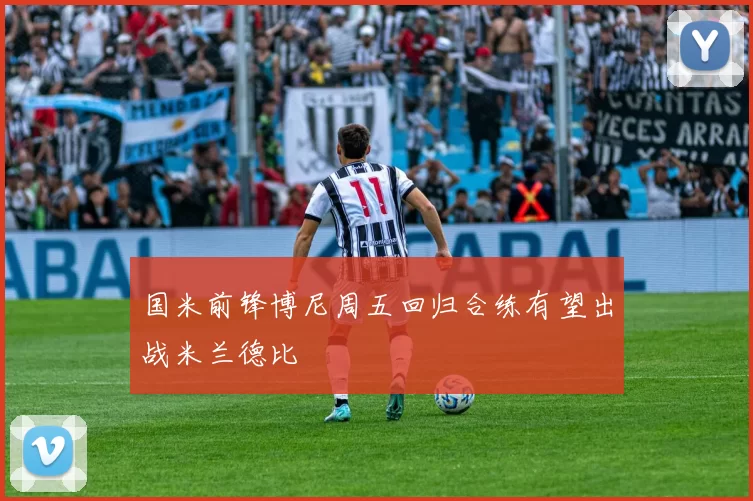 国米前锋博尼周五回归合练有望出战米兰德比