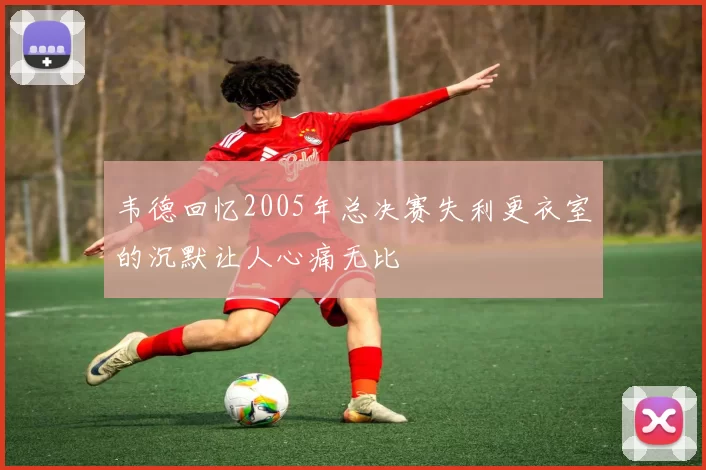 韦德回忆2005年总决赛失利更衣室的沉默让人心痛无比