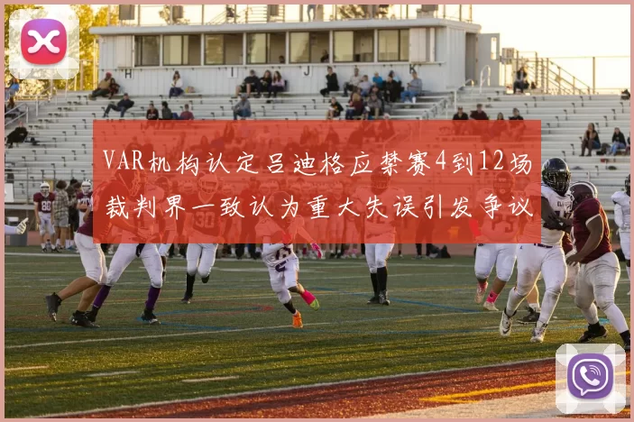 VAR机构认定吕迪格应禁赛4到12场裁判界一致认为重大失误引发争议