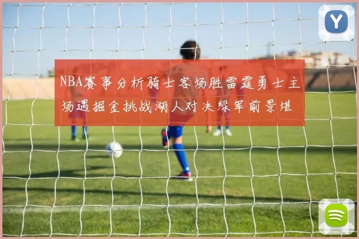 NBA赛事分析骑士客场胜雷霆勇士主场遇掘金挑战湖人对决绿军前景堪忧