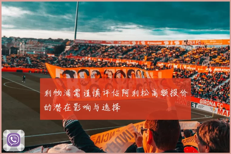 利物浦需谨慎评估阿利松高额报价的潜在影响与选择
