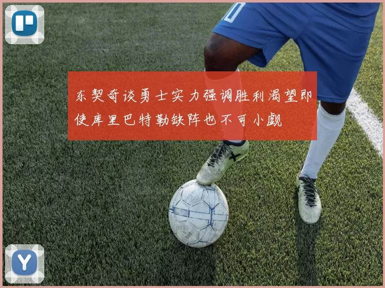 东契奇谈勇士实力强调胜利渴望即使库里巴特勒缺阵也不可小觑