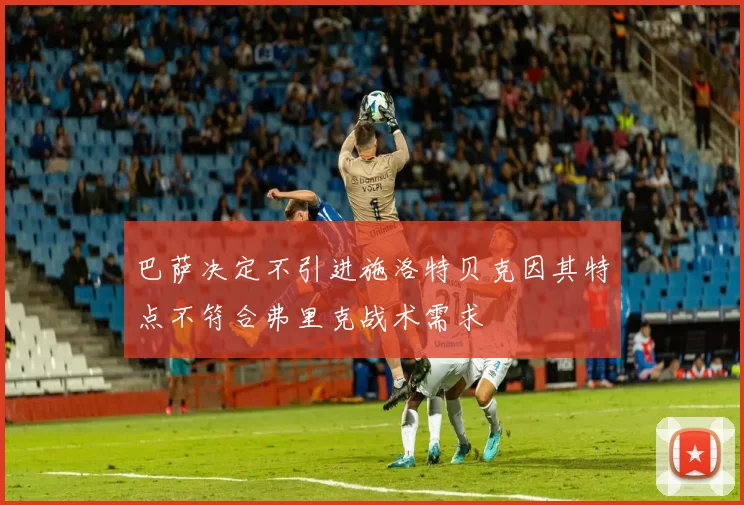 巴萨决定不引进施洛特贝克因其特点不符合弗里克战术需求