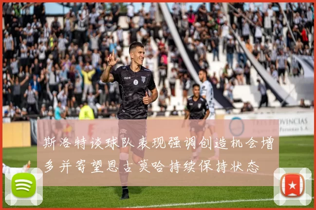 斯洛特谈球队表现强调创造机会增多并寄望恩古莫哈持续保持状态